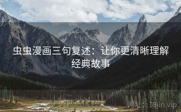 虫虫漫画三句复述：让你更清晰理解经典故事