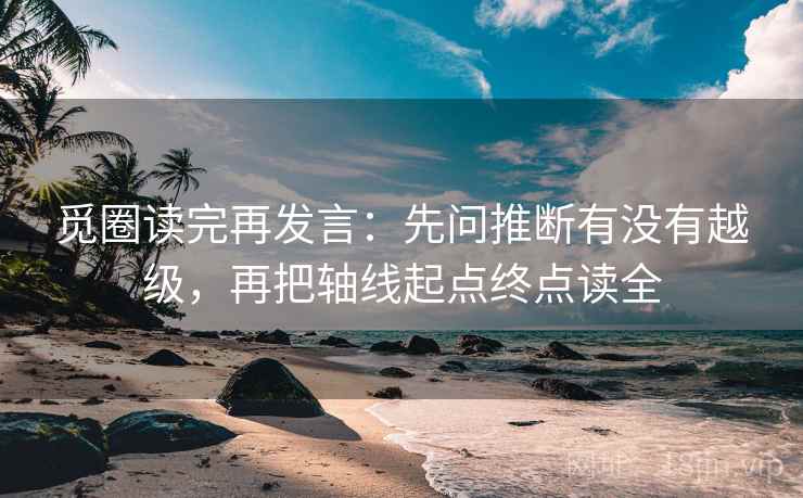觅圈读完再发言：先问推断有没有越级，再把轴线起点终点读全