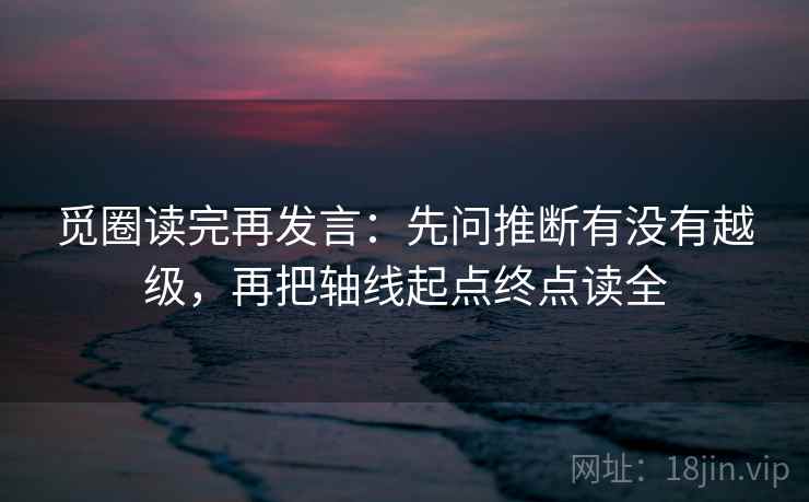 觅圈读完再发言：先问推断有没有越级，再把轴线起点终点读全