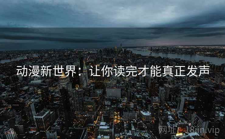 动漫新世界:让你读完才能真正发声 动漫新世界:让你读完才能真正发声