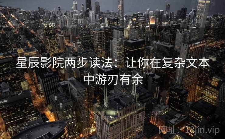 星辰影院两步读法：让你在复杂文本中游刃有余