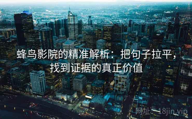 蜂鸟影院的精准解析:把句子拉平,找到证据的真正价值 蜂鸟影院的精准解析:把句子拉平,找到证据的真正价值