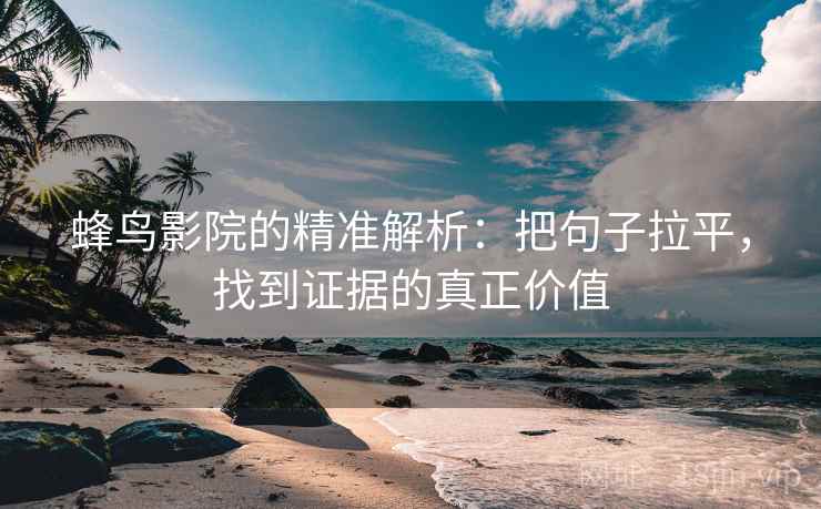 蜂鸟影院的精准解析:把句子拉平,找到证据的真正价值 蜂鸟影院的精准解析:把句子拉平,找到证据的真正价值