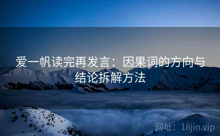 爱一帆读完再发言：因果词的方向与结论拆解方法