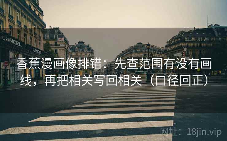 香蕉漫画像排错:先查范围有没有画线,再把相关写回相关(口径回正) 香蕉漫画像排错:先查范围有没有画线,再把相关写回相关(口径回正)