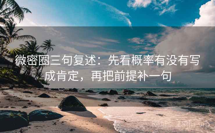微密圈三句复述:先看概率有没有写成肯定,再把前提补一句 微密圈三句复述:先看概率有没有写成肯定,再把前提补一句