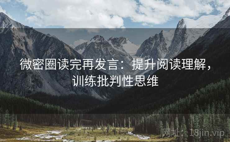 微密圈读完再发言:提升阅读理解,训练批判性思维 微密圈读完再发言:提升阅读理解,训练批判性思维
