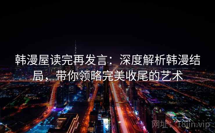 韩漫屋读完再发言:深度解析韩漫结局,带你领略完美收尾的艺术 韩漫屋读完再发言:深度解析韩漫结局,带你领略完美收尾的艺术