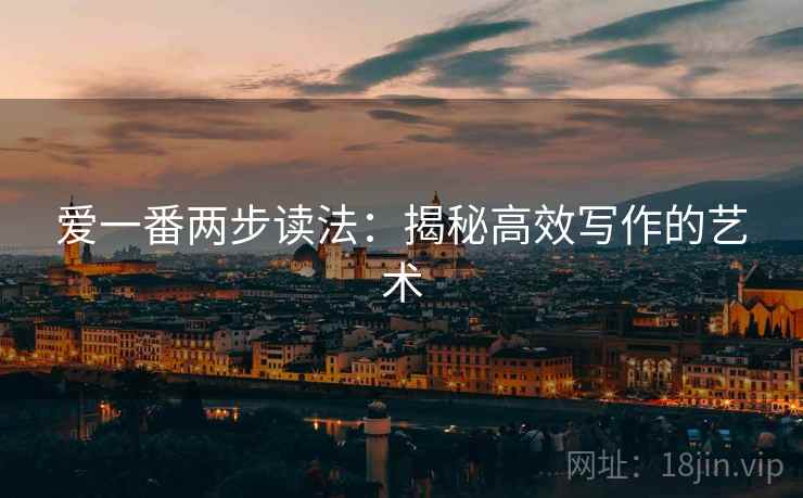 爱一番两步读法：揭秘高效写作的艺术