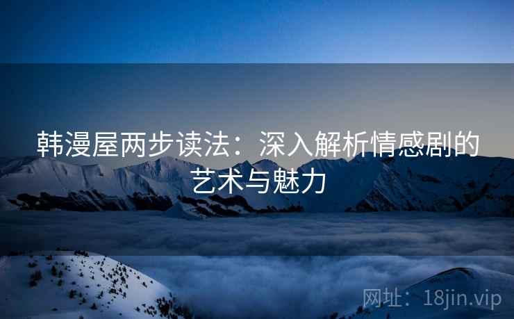 韩漫屋两步读法：深入解析情感剧的艺术与魅力