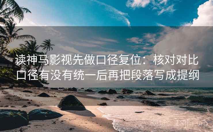 读神马影视先做口径复位:核对对比口径有没有统一后再把段落写成提纲 读神马影视先做口径复位:核对对比口径有没有统一后再把段落写成提纲