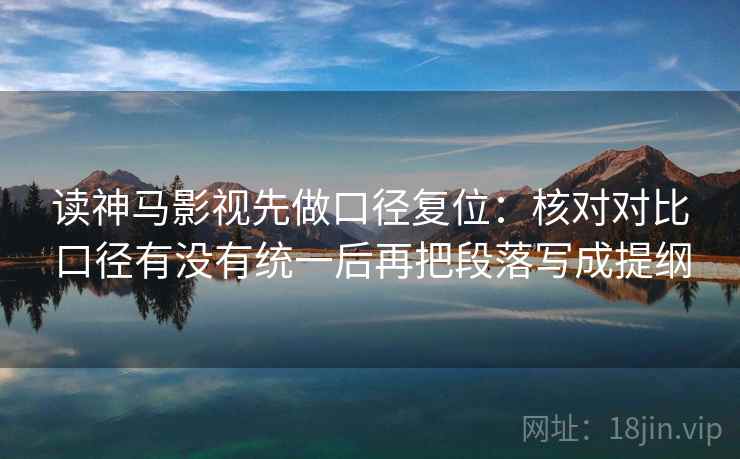 读神马影视先做口径复位:核对对比口径有没有统一后再把段落写成提纲 读神马影视先做口径复位:核对对比口径有没有统一后再把段落写成提纲
