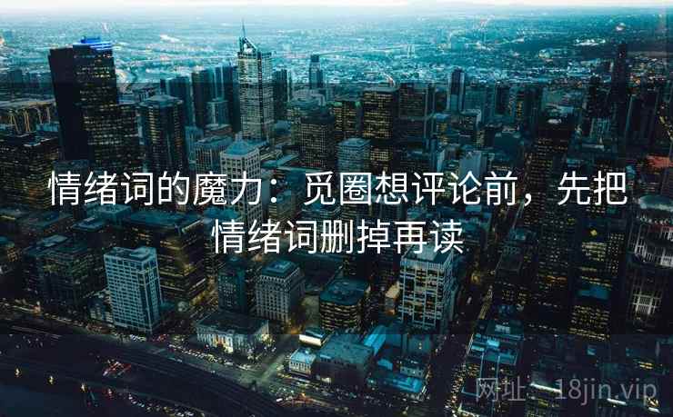情绪词的魔力：觅圈想评论前，先把情绪词删掉再读