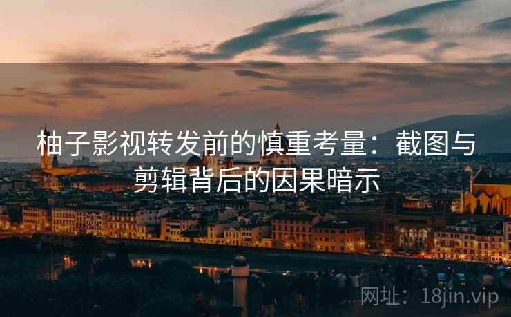柚子影视转发前的慎重考量:截图与剪辑背后的因果暗示 柚子影视转发前的慎重考量:截图与剪辑背后的因果暗示