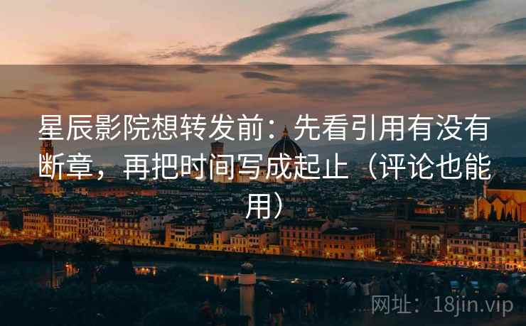 星辰影院想转发前:先看引用有没有断章,再把时间写成起止(评论也能用) 星辰影院想转发前:先看引用有没有断章,再把时间写成起止(评论也能用)