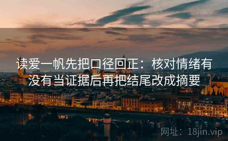 读爱一帆先把口径回正：核对情绪有没有当证据后再把结尾改成摘要