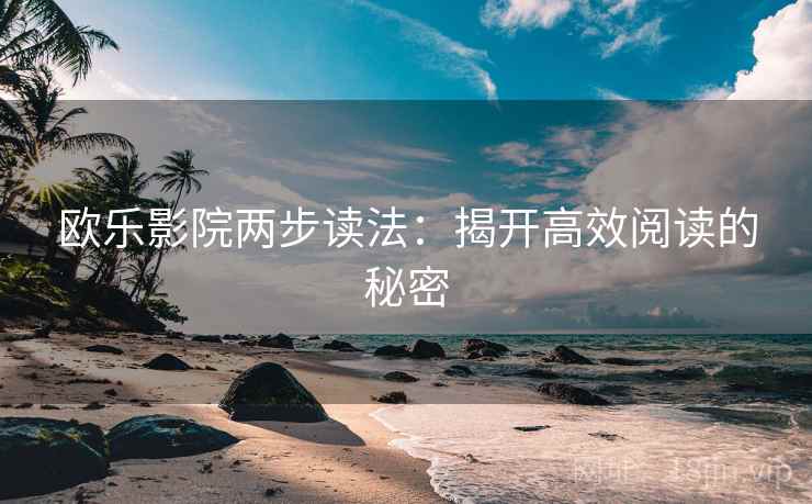 欧乐影院两步读法：揭开高效阅读的秘密
