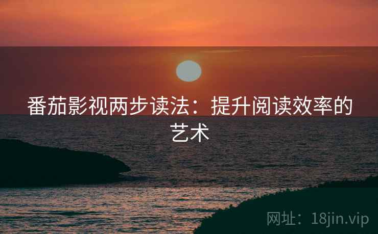 番茄影视两步读法：提升阅读效率的艺术