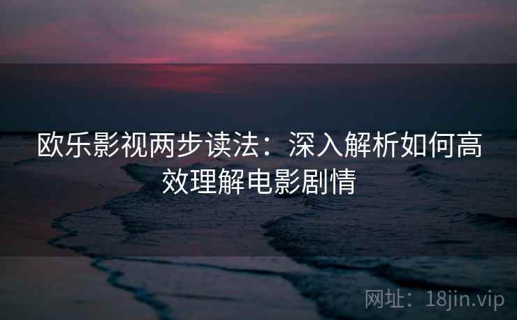 欧乐影视两步读法：深入解析如何高效理解电影剧情