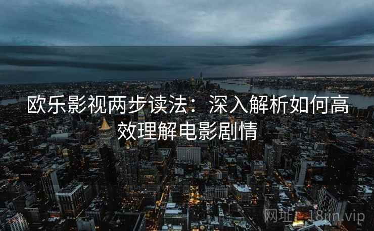 欧乐影视两步读法：深入解析如何高效理解电影剧情