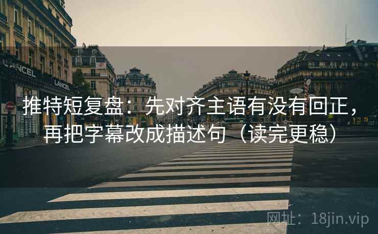 推特短复盘:先对齐主语有没有回正,再把字幕改成描述句(读完更稳) 推特短复盘:先对齐主语有没有回正,再把字幕改成描述句(读完更稳)