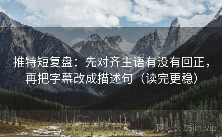 推特短复盘:先对齐主语有没有回正,再把字幕改成描述句(读完更稳) 推特短复盘:先对齐主语有没有回正,再把字幕改成描述句(读完更稳)