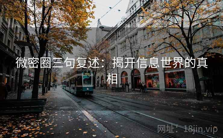 微密圈三句复述:揭开信息世界的真相 微密圈三句复述:揭开信息世界的真相