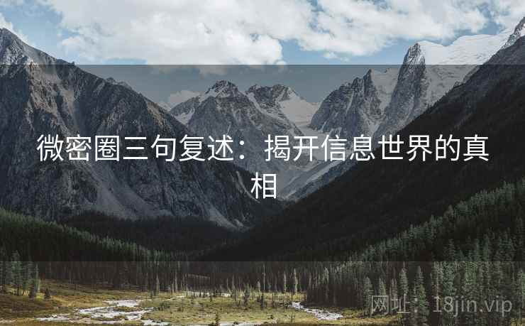 微密圈三句复述:揭开信息世界的真相 微密圈三句复述:揭开信息世界的真相