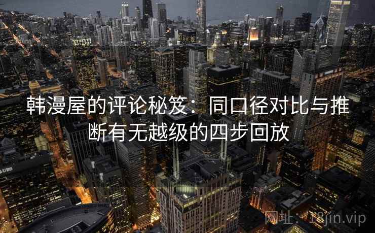 韩漫屋的评论秘笈：同口径对比与推断有无越级的四步回放