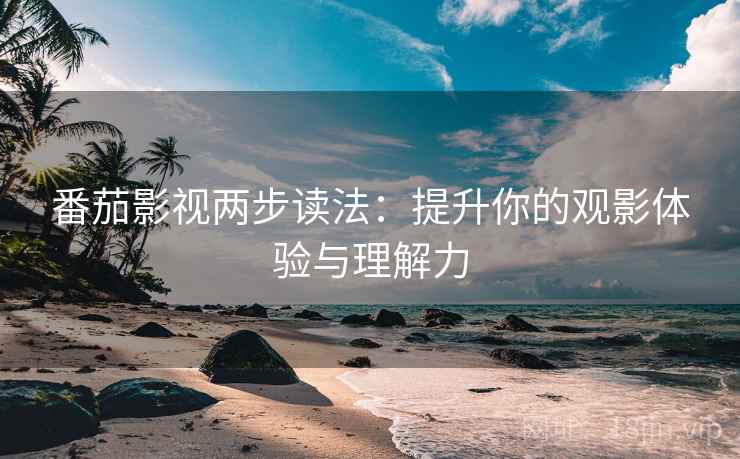 番茄影视两步读法:提升你的观影体验与理解力 番茄影视两步读法:提升你的观影体验与理解力