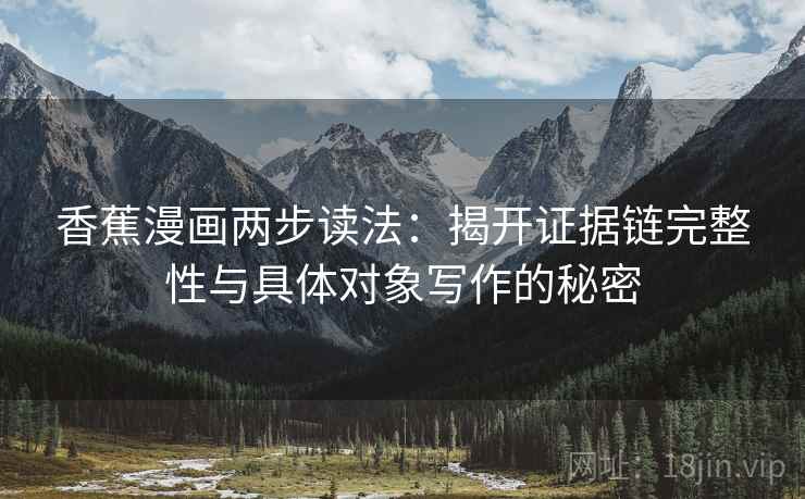 香蕉漫画两步读法：揭开证据链完整性与具体对象写作的秘密