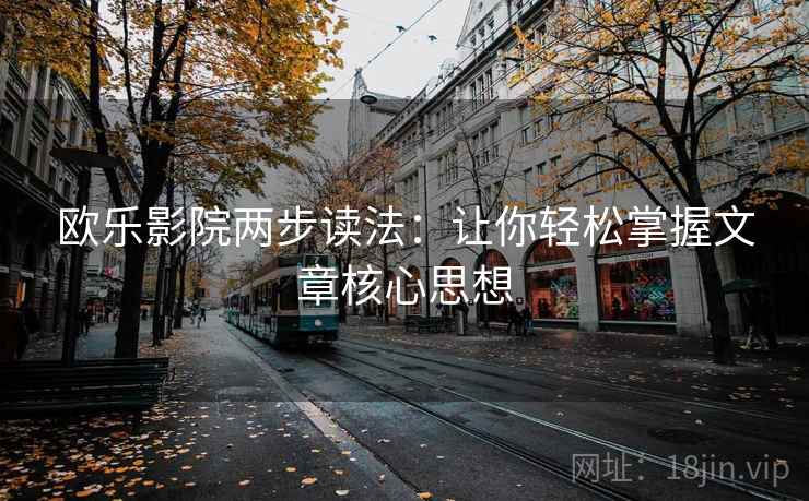 欧乐影院两步读法:让你轻松掌握文章核心思想 欧乐影院两步读法:让你轻松掌握文章核心思想
