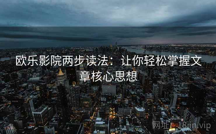欧乐影院两步读法:让你轻松掌握文章核心思想 欧乐影院两步读法:让你轻松掌握文章核心思想