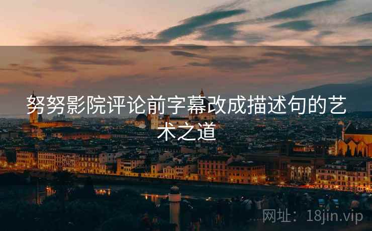 努努影院评论前字幕改成描述句的艺术之道
