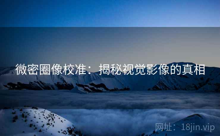 微密圈像校准：揭秘视觉影像的真相