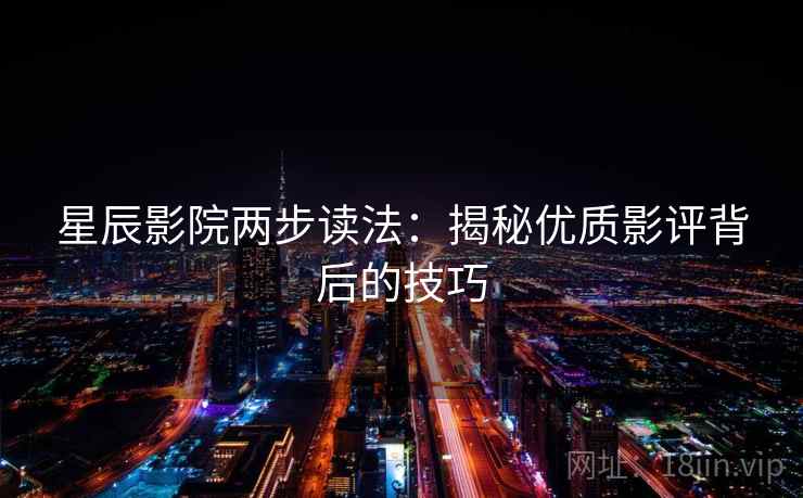 星辰影院两步读法：揭秘优质影评背后的技巧